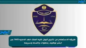 طريقة الاستعلام عن نتائج قبول كلية الملك فهد الأمنية 1445 عبر أبشر توظيف بخطوات واضحة وسريعة